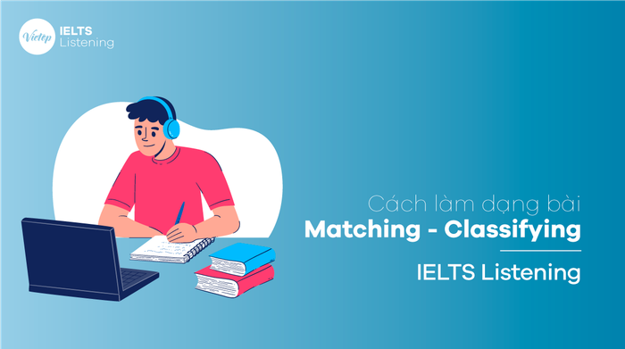 Phương pháp thực hiện dạng bài Matching - Classifying trong IELTS Listening