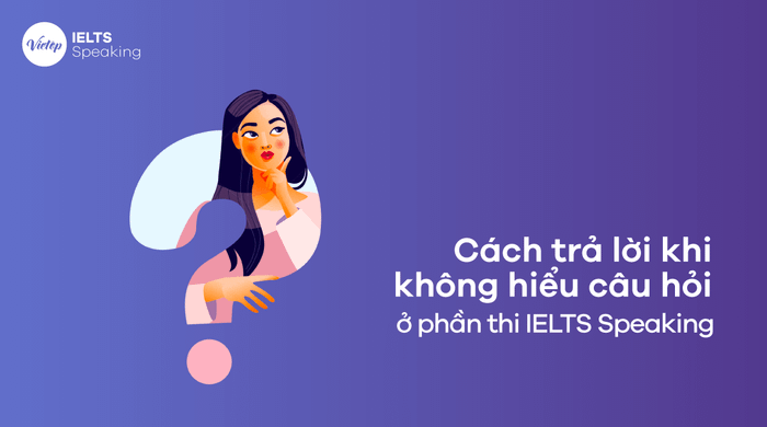 Phương pháp đối phó khi không hiểu câu hỏi trong phần thi IELTS Speaking