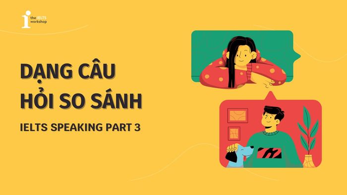 Phương pháp trả lời câu hỏi so sánh trong IELTS Speaking Part 3