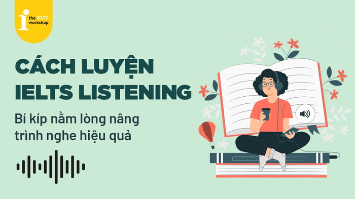 Cách rèn luyện IELTS Listening - bí quyết nhớ lòng nâng cao kỹ năng nghe hiệu quả