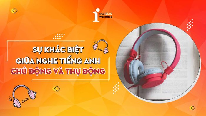 Nghe tiếng Anh theo cách chủ động