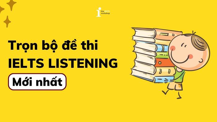 Trọn bộ đề thi IELTS LISTENING