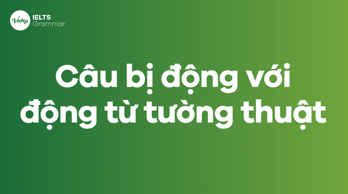 Các loại cấu trúc câu bị động với động từ tường thuật phổ biến nhất