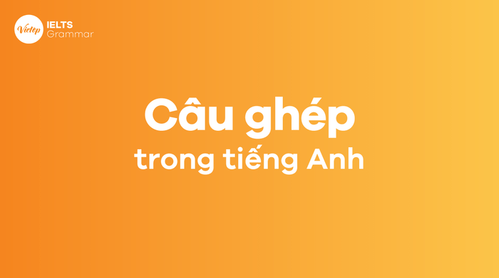 Câu ghép trong tiếng Anh (Compound Sentence) - Định nghĩa, cấu trúc và các bài tập chi tiết