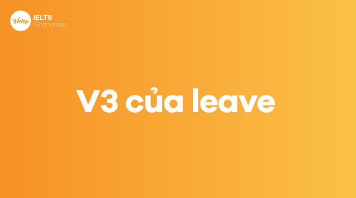 Quá khứ của động từ leave là gì? V2, V3 của nó là gì trong tiếng Anh