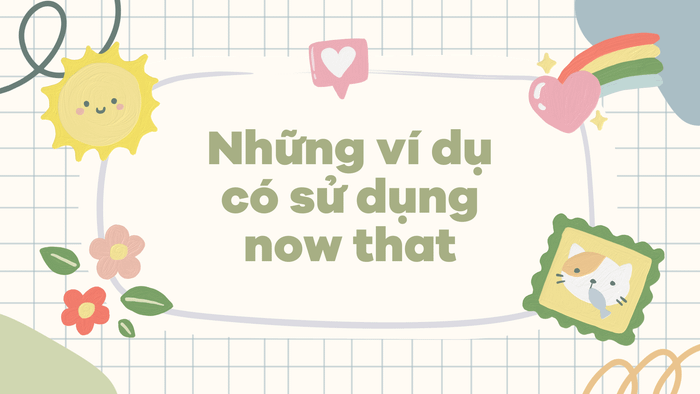 Các ví dụ sử dụng now that