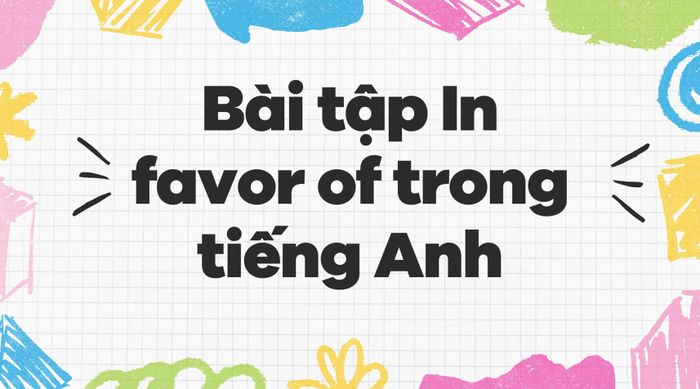 Bài tập về cấu trúc In favor of trong tiếng Anh