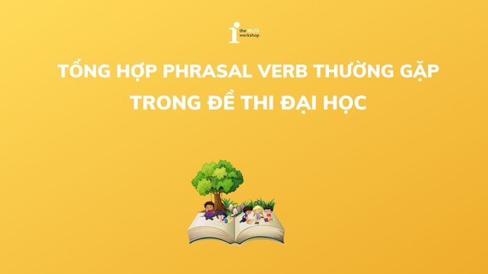 Tổng hợp các cụm động từ phổ biến trong đề thi đại học