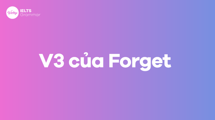 Quá khứ của forget là gì? V1, V2, V3 của forget trong bảng động từ bất quy tắc