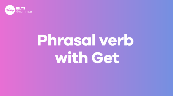 Phrasal verbs with get - Các cụm động từ phổ biến với get trong tiếng Anh