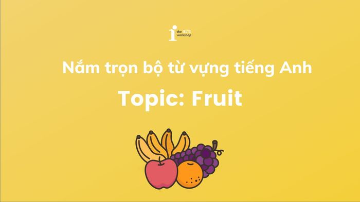 Khám phá toàn diện từ vựng tiếng Anh chủ đề hoa quả