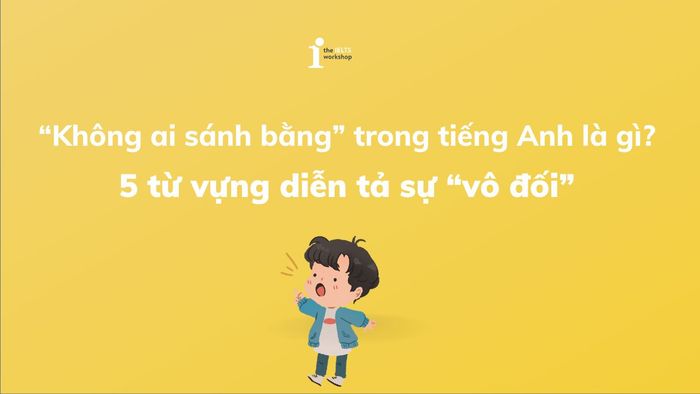 “Không ai sánh bằng” trong tiếng Anh là gì 5 từ vựng diễn tả sự “vô đối”