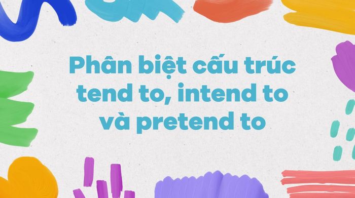 Phân biệt các cấu trúc tend to, intend to và pretend to