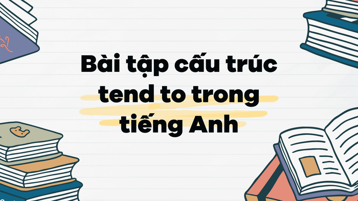 Bài tập về cấu trúc tend to trong tiếng Anh