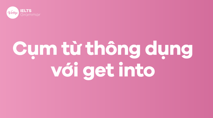 Những cụm từ phổ biến với get into trong tiếng Anh