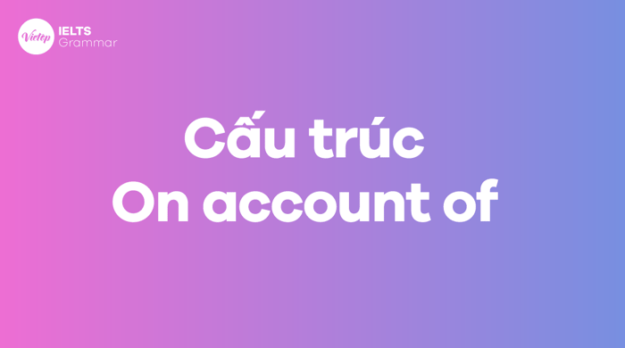 Cách sử dụng cấu trúc On account of trong tiếng Anh