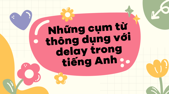 Các cụm từ thông dụng với delay trong tiếng Anh