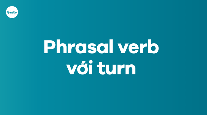 Các thành ngữ với turn trong tiếng Anh