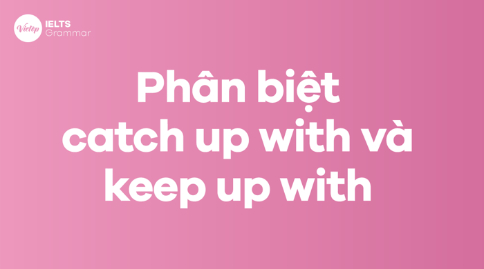 Phân biệt catch up with và keep up with