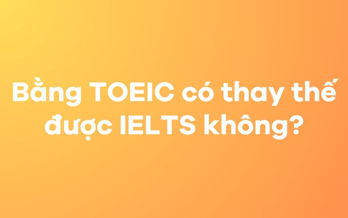 TOEIC có thay thế được IELTS không?