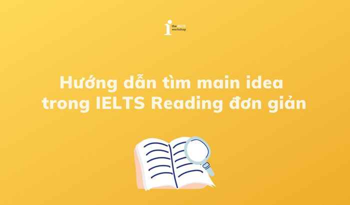 Hướng dẫn tìm ý chính trong IELTS Reading dễ dàng nhất