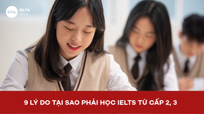 9 Lý do vì sao cần bắt đầu học IELTS từ cấp 2, 3