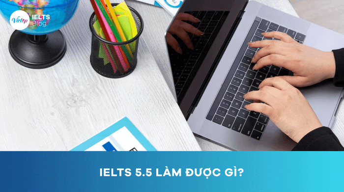 IELTS 5.5 có thể thực hiện những gì? Hướng dẫn và phương pháp học IELTS 5.5 hiệu quả