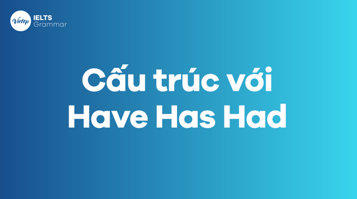 Các cấu trúc phổ biến với Have Has Had