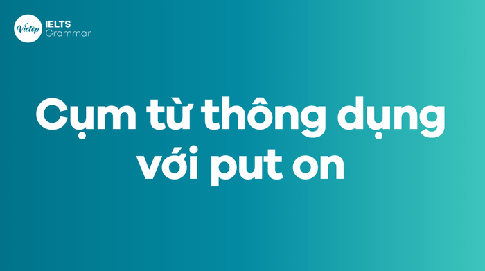 Các cụm từ thông thường với put on trong tiếng Anh