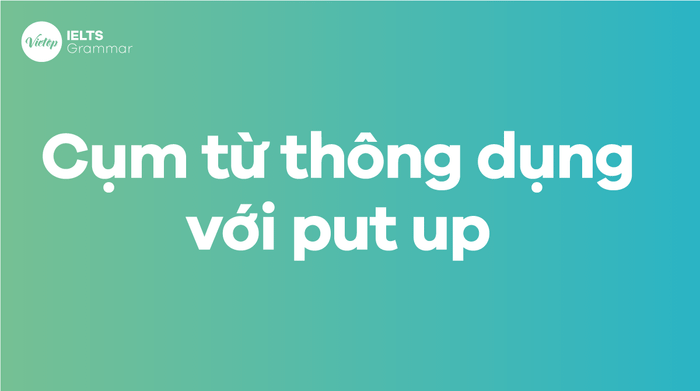 Các thành ngữ phổ biến với put up trong tiếng Anh