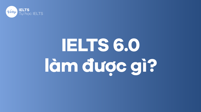 IELTS 6.0 làm được gì? Làm thế nào để đạt được IELTS band 6.0