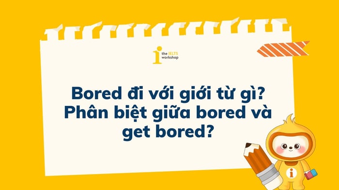 Bored đi với giới từ nào Phân biệt giữa bored và get bored như thế nào