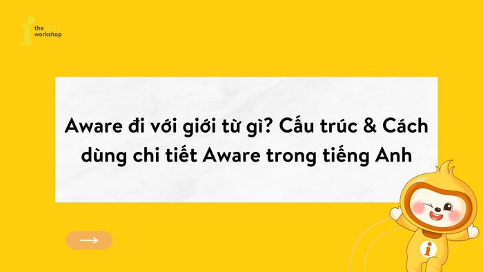 Aware đi với giới từ nào? Cấu trúc & Cách sử dụng chi tiết của Aware trong tiếng Anh