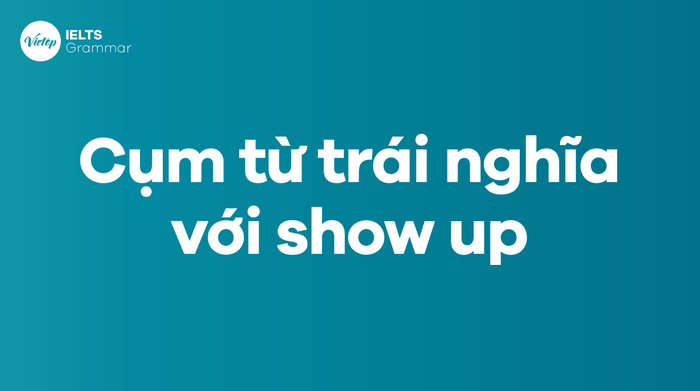 Các từ và cụm từ đối lập với show up trong tiếng Anh