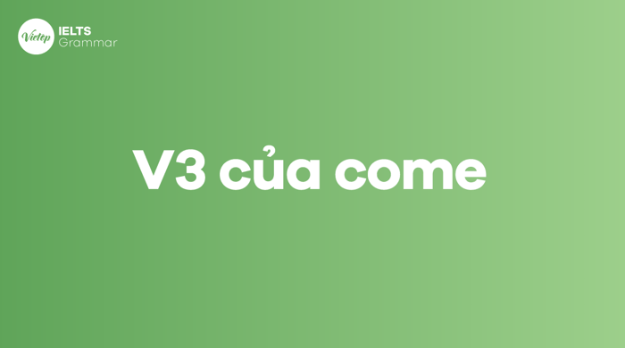 V1, V2 và V3 của động từ come là gì 