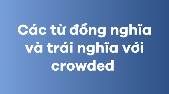 Phương pháp sử dụng các từ đồng nghĩa và trái nghĩa với crowded 