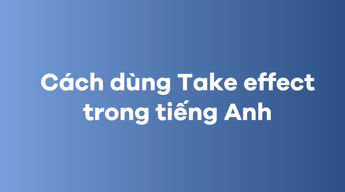 Cách sử dụng Take effect trong tiếng Anh