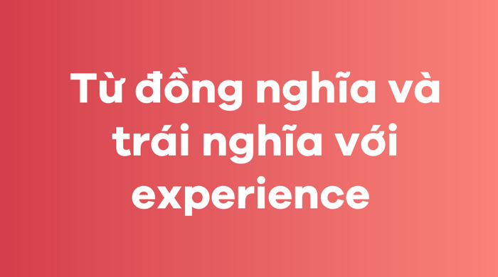 Phương pháp sử dụng từ đồng nghĩa và từ trái nghĩa với kinh nghiệm