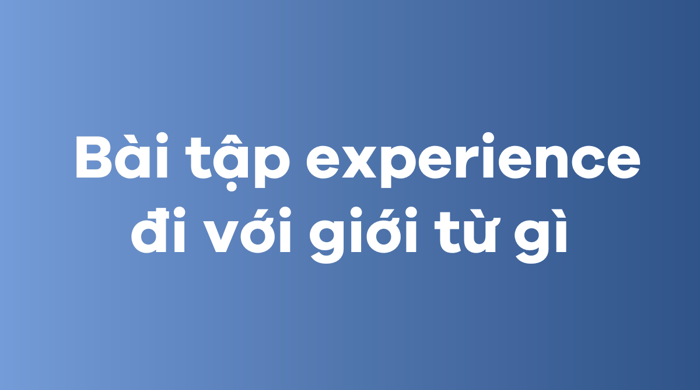 Bài tập kinh nghiệm đi với giới từ nào 