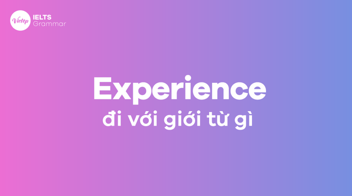 Các giới từ theo sau experience là gì? Những giới từ đi kèm với experience