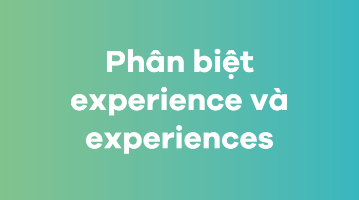 Sự khác biệt giữa experience và experiences trong tiếng Anh