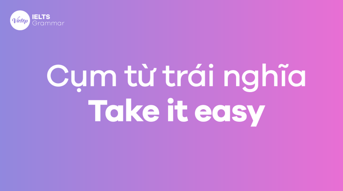 Cụm từ đối nghĩa với take it easy trong tiếng Anh