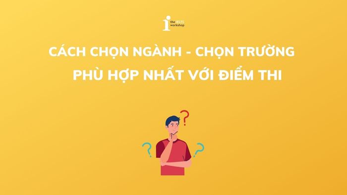 Phương pháp chọn ngành, trường Đại học phù hợp nhất với điểm thi?