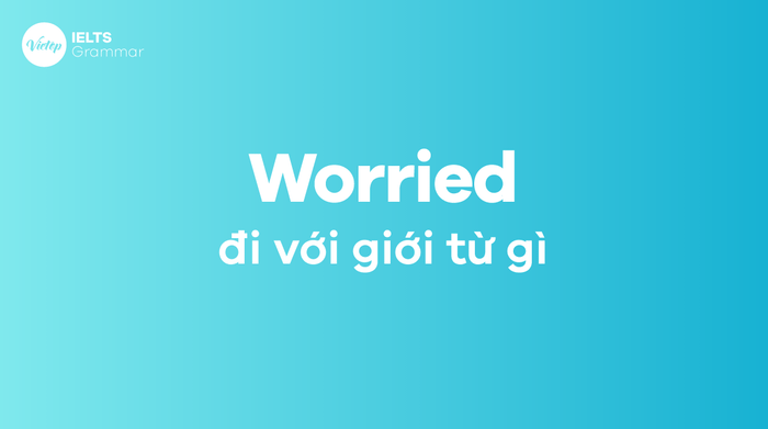 Worried đi với giới từ nào