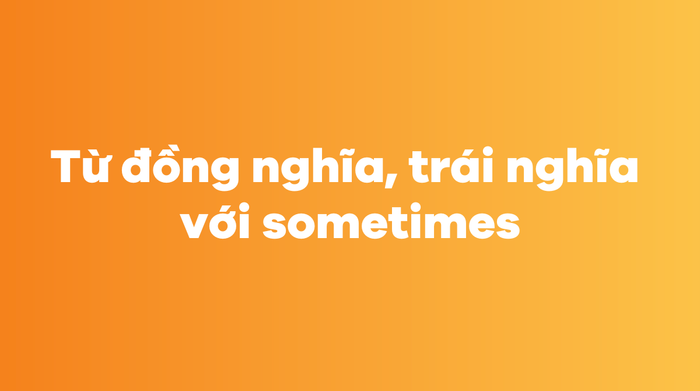 Từ đồng nghĩa và trái nghĩa với sometimes