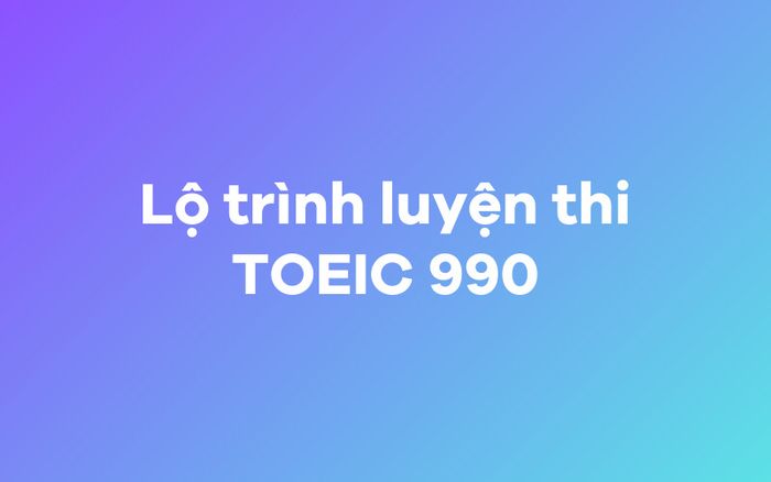 Lộ trình hướng đến điểm TOEIC 990