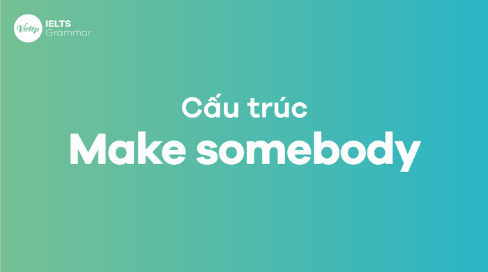 Các cấu trúc make somebody trong tiếng Anh