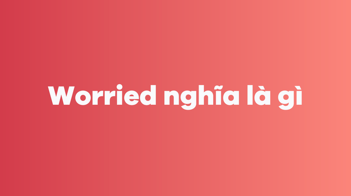 Worried có nghĩa là gì