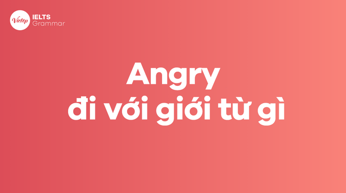 Angry đi kèm với giới từ nào?