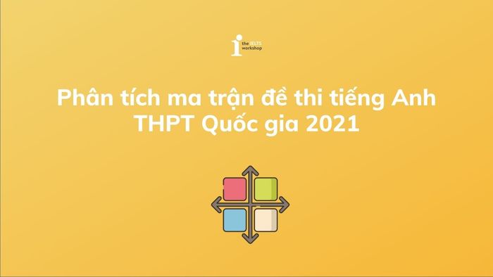 Bản tổng hợp đề thi tiếng Anh THPT Quốc gia 2021